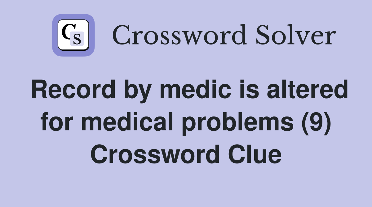 Record by medic is altered for medical problems (9) Crossword Clue